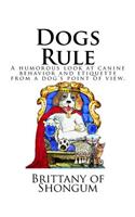 Dogs Rule: A humorous look at canine behavior and etiquette from a dogs point of view