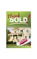 Think Sold! Creating Home Sales in Any Market