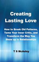 Creating Lasting Love: How to Break Old Patterns, Tame Your Inner Critic, and Transform the Way You Show Up in Relationships.