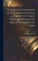 The Legal Sufferings of the Jews in Russia. A Survey of Their Present Situation, and a Summary of Laws