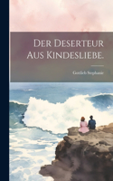 Deserteur aus Kindesliebe.