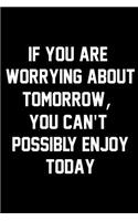 If You Are Worrying About Tomorrow, You Can't Possibly Enjoy Today