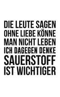 Die Leute sagen man könne ohne Liebe nicht leben ich dagegen denke Sauerstoff ist wichtiger: Liniertes DinA 5 Notizbuch für Mathematiker Physiker Chemiker Nerds und Naturwissenschaft Fans Notizheft