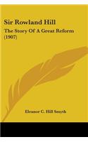 Sir Rowland Hill: The Story Of A Great Reform (1907)(English)