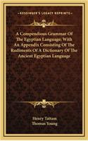 A Compendious Grammar of the Egyptian Language; With an Appendix Consisting of the Rudiments of a Dictionary of the Ancient Egyptian Language
