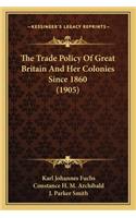 Trade Policy of Great Britain and Her Colonies Since 1860 (1905)