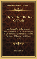 Holy Scripture The Test Of Truth: An Appeal To Its Paramount Authority Against Certain Passages In Dr. Hancock's Defense And In The Writings Of Barclay And Penn (1835)