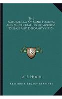 Natural Law Of Mind Healing And Mind Creating Of Sickness, Disease And Deformity (1915)