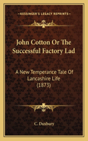 John Cotton Or The Successful Factory Lad: A New Temperance Tale Of Lancashire Life (1873)