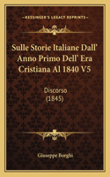 Sulle Storie Italiane Dall' Anno Primo Dell' Era Cristiana Al 1840 V5