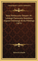 Szkic Historyczny Dziejow 30-Letniego Panowania Stanislawa Augusta Ostatniego Krola Polskiego (1872)