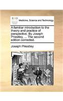 A familiar introduction to the theory and practice of perspective. By Joseph Priestley, ... The second edition corrected.