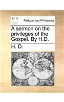 A Sermon on the Privileges of the Gospel. by H.D.