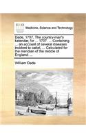 Dade, 1707. the Country-Man's Kalendar, for ... 1707. ... Containing ... an Account of Several Diseases Incident to Cattel, ... Calculated for the Meridian of the Middle of England: ...