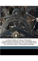 A Collection of Legal Opinions: Comprising Upwards of One Hundred and Thirty Leading Opinions on Cases Submitted to the Late Hon. J. Hillyard Cameron