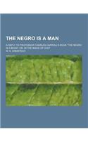 The Negro Is a Man; A Reply to Professor Charles Carroll's Book the Negro Is a Beast; Or, in the Image of God: (English)