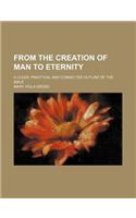 From the Creation of Man to Eternity; A Clear, Practical and Connected Outline of the Bible