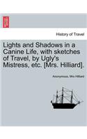 Lights and Shadows in a Canine Life, with Sketches of Travel, by Ugly's Mistress, Etc. [Mrs. Hilliard].
