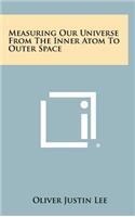 Measuring Our Universe from the Inner Atom to Outer Space