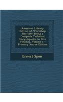 American Library Edition of Workshop Receipts: Being a Complete Technical Encyclopaedia in Five Volumes, Volume 1: Being a Complete Technical Encyclopaedia in Five Volumes, Volume 1