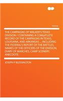 The Campaigns of Walker's Texas Division / Containing a Com@p;lete Record of the Campaigns in Texas, Louisiana, and Arkansas ... Including the Federal's Report of the Battles, Names of the Officers of the Division, Diary of Marches, Camp Scenery, A