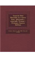 General Phil Sheridan as I Knew Him, Playmate--Comrade--Friend - Primary Source Edition