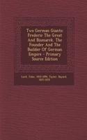 Two German Giants: Frederic the Great and Bismarck. the Founder and the Builder of German Empire - Primary Source Edition