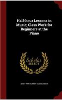 Half-hour Lessons in Music; Class Work for Beginners at the Piano