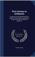 First Lessons in Arithmetic: Combining the Oral Method With the Method of Teaching the Combinations of Figures by Sight. Designed for Beginners