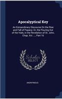 Apocalyptical Key: An Extraordinary Discourse On the Rise and Fall of Papacy; Or, the Pouring Out of the Vials, in the Revelation of St. John, Chap. Xvi. ..., Part 16