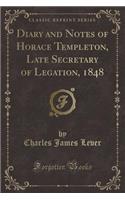 Diary and Notes of Horace Templeton, Late Secretary of Legation, 1848 (Classic Reprint)