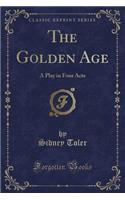 The Golden Age: A Play in Four Acts (Classic Reprint)