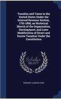 Taxation and Taxes in the United States Under the Internal Revenue System, 1791-1895; an Historical Sketch of the Organization, Development, and Later Modification of Direct and Excise Taxation Under the Constitution
