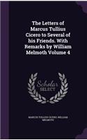 The Letters of Marcus Tullius Cicero to Several of His Friends. with Remarks by William Melmoth Volume 4