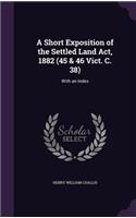 A Short Exposition of the Settled Land Act, 1882 (45 & 46 Vict. C. 38)