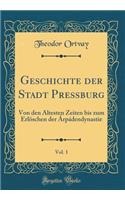 Geschichte Der Stadt PreÃ?burg, Vol. 1: Von Den Ã?ltesten Zeiten Bis Zum ErlÃ¶schen Der ÃrpÃ¡dendynastie (Classic Reprint)