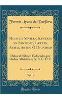 Hijos de Sevilla Ilustres En Santidad, Letras, Armas, Artes, Ò Dignidad, Vol. 1