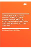 A Descriptive Manual of British Land and Fresh Water Shells, Containing Descriptions and Figures of All the Species