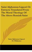 Saint Alphonsus Liguori Or Extracts Translated From The Moral Theology Of The Above Romish Saint