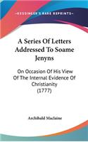 A Series of Letters Addressed to Soame Jenyns: On Occasion of His View of the Internal Evidence of Christianity (1777)