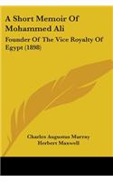 A Short Memoir Of Mohammed Ali: Founder Of The Vice Royalty Of Egypt (1898)