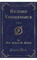 Richard Vandermarck: A Novel (Classic Reprint)