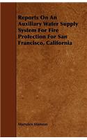 Reports on an Auxiliary Water Supply System for Fire Protection for San Francisco, California