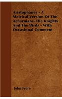 Aristophanes - A Metrical Version Of The Acharnians, The Knights And The Birds - With Occasional Comment