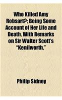 Who Killed Amy Robsart?; Being Some Account of Her Life and Death, with Remarks on Sir Walter Scott's Kenilworth,