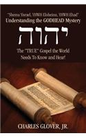 Understanding the Godhead Mystery: Shema Yisrael, Yhwh Eloheinu, Yhwh Ehad the True Gospel the World Needs to Know and Hear!