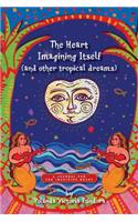 The Heart Imagining Itself (and other tropical dreams)
