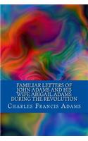 Familiar Letters of John Adams and His Wife Abigail Adams During the Revolution