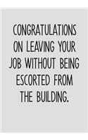 Congratulations On Leaving Your Job Without Being Escorted From The Building: Funny Going Away Gag Gift For Coworker Notebook (To Do List Notebook & Lined Journal)
