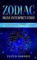 Zodiac Signs Interpretation: Learn How Zodiac Signs and Numerology Can Influence Yourself and Discover the Nature of Your Soul, thanks to the Secrets of Astrology